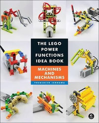 The LEGO Power Functions Idea Book : Machines and Mechanisms Volume - Yoshihito Isogawa